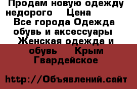 Продам новую одежду недорого! › Цена ­ 3 000 - Все города Одежда, обувь и аксессуары » Женская одежда и обувь   . Крым,Гвардейское